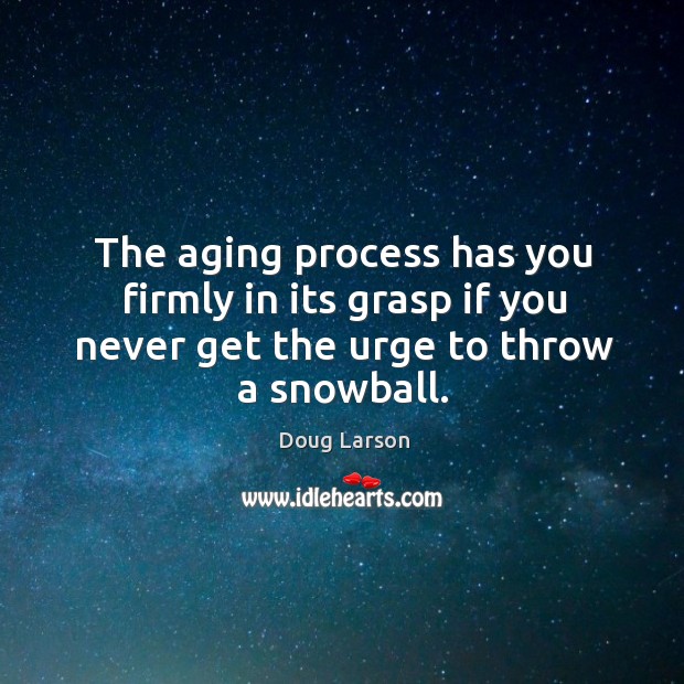 The aging process has you firmly in its grasp if you never get the urge to throw a snowball. Doug Larson Picture Quote