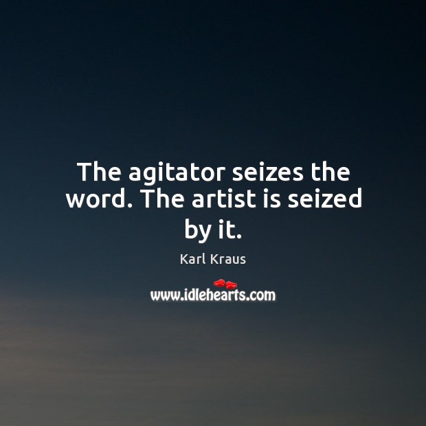 The agitator seizes the word. The artist is seized by it. Karl Kraus Picture Quote