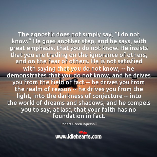 The agnostic does not simply say, “l do not know.” He goes Image