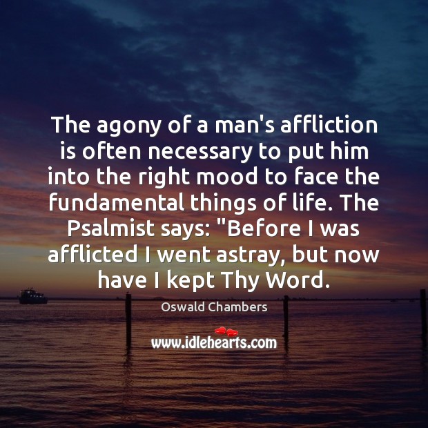 The agony of a man’s affliction is often necessary to put him Oswald Chambers Picture Quote