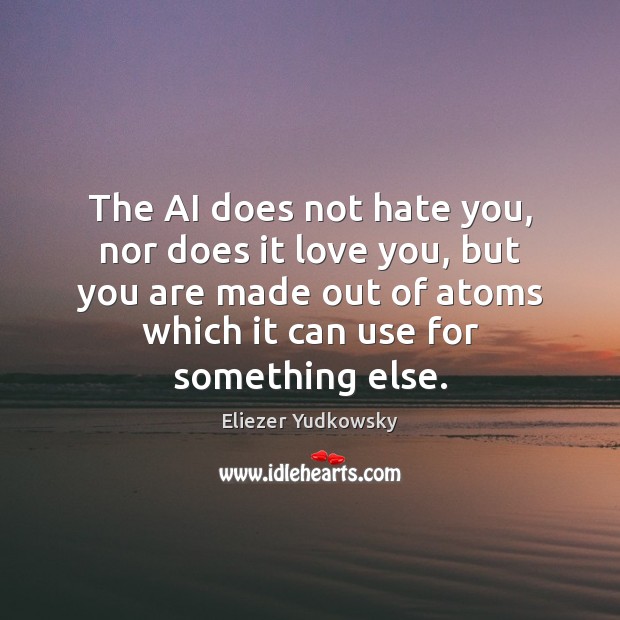 The AI does not hate you, nor does it love you, but Eliezer Yudkowsky Picture Quote