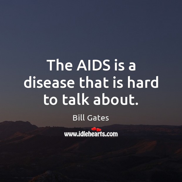 The AIDS is a disease that is hard to talk about. Bill Gates Picture Quote