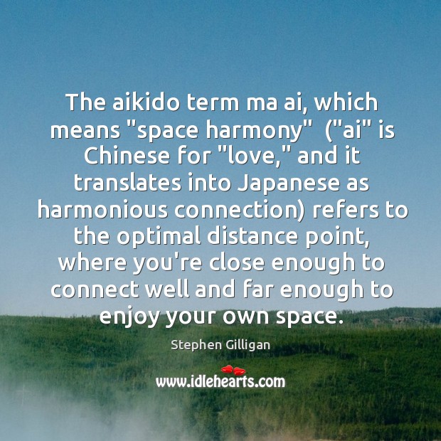 The aikido term ma ai, which means “space harmony”  (“ai” is Chinese Stephen Gilligan Picture Quote