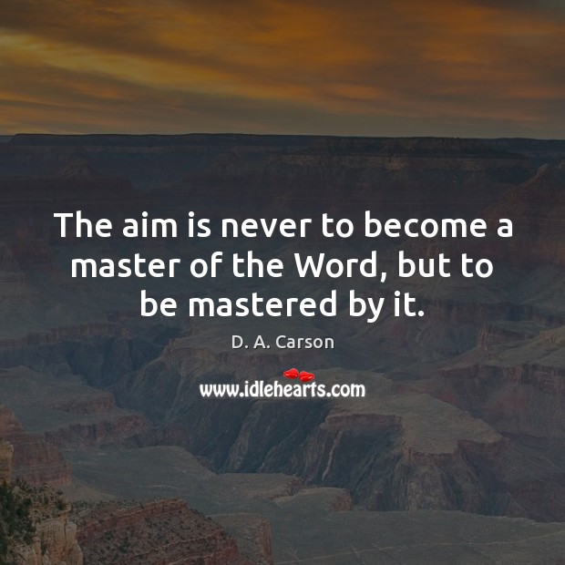 The aim is never to become a master of the Word, but to be mastered by it. D. A. Carson Picture Quote