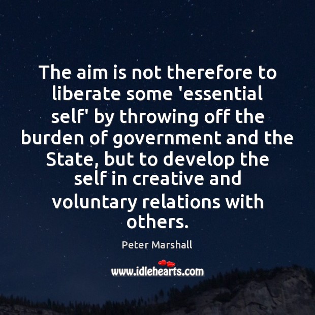 The aim is not therefore to liberate some ‘essential self’ by throwing Peter Marshall Picture Quote