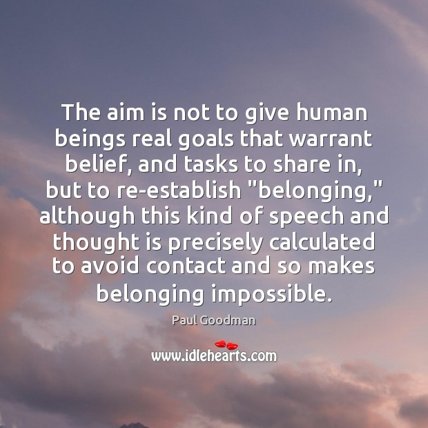 The aim is not to give human beings real goals that warrant Paul Goodman Picture Quote