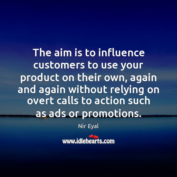 The aim is to influence customers to use your product on their Nir Eyal Picture Quote
