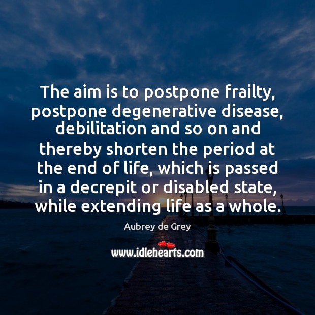 The aim is to postpone frailty, postpone degenerative disease, debilitation and so Aubrey de Grey Picture Quote