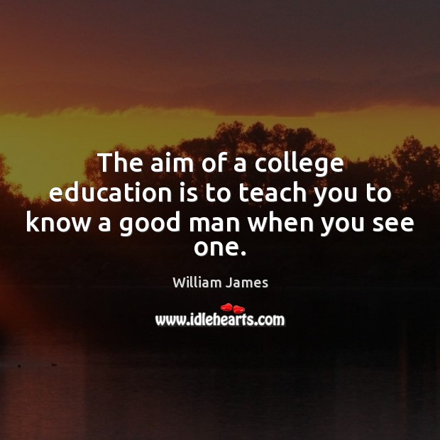 The aim of a college education is to teach you to know a good man when you see one. William James Picture Quote