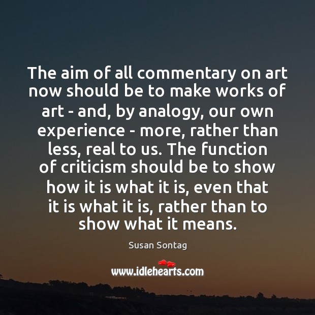 The aim of all commentary on art now should be to make Susan Sontag Picture Quote