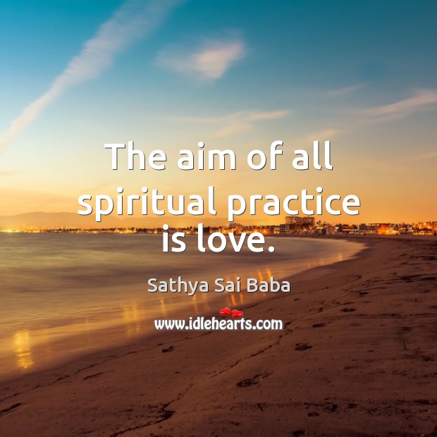 The aim of all spiritual practice is love. 