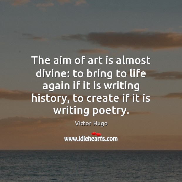 The aim of art is almost divine: to bring to life again Victor Hugo Picture Quote