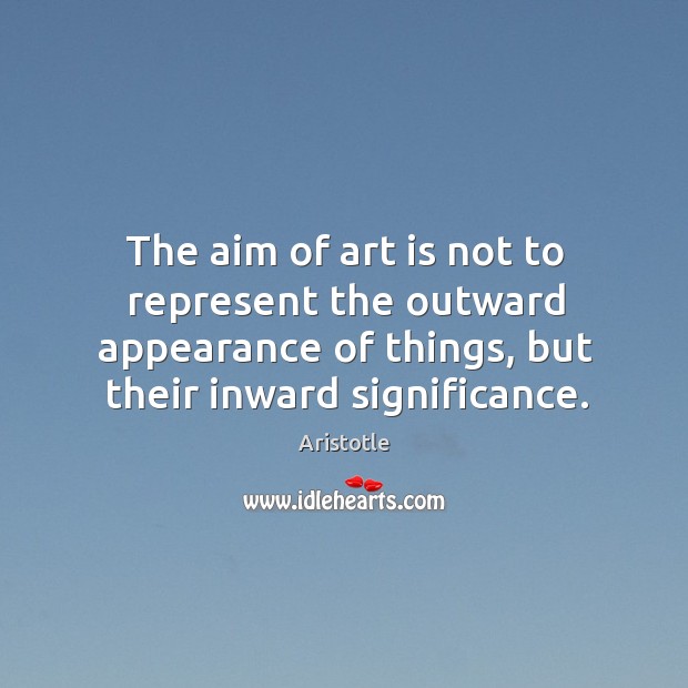 The aim of art is not to represent the outward appearance of things, but their inward significance. Aristotle Picture Quote