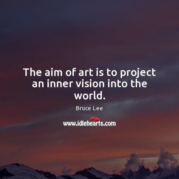 The aim of art is to project an inner vision into the world. Bruce Lee Picture Quote