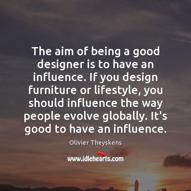 The aim of being a good designer is to have an influence. Image