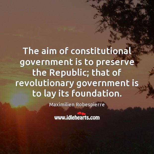 The aim of constitutional government is to preserve the Republic; that of Maximilien Robespierre Picture Quote