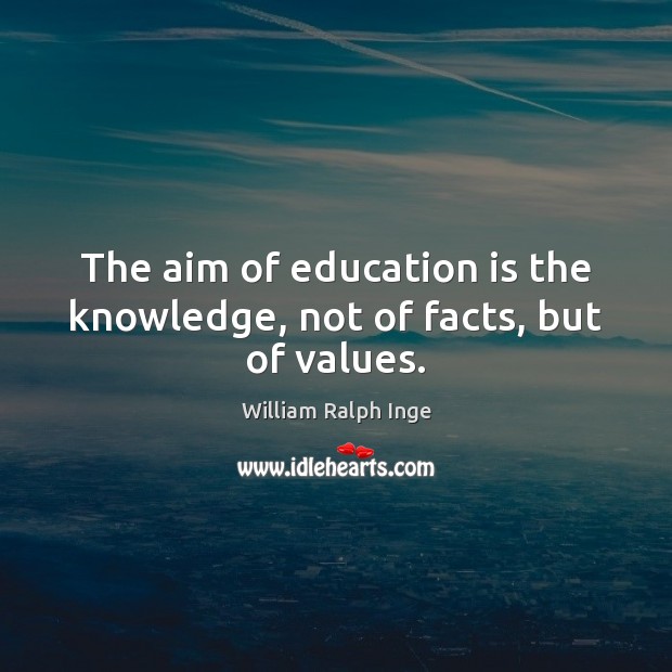 The aim of education is the knowledge, not of facts, but of values. William Ralph Inge Picture Quote