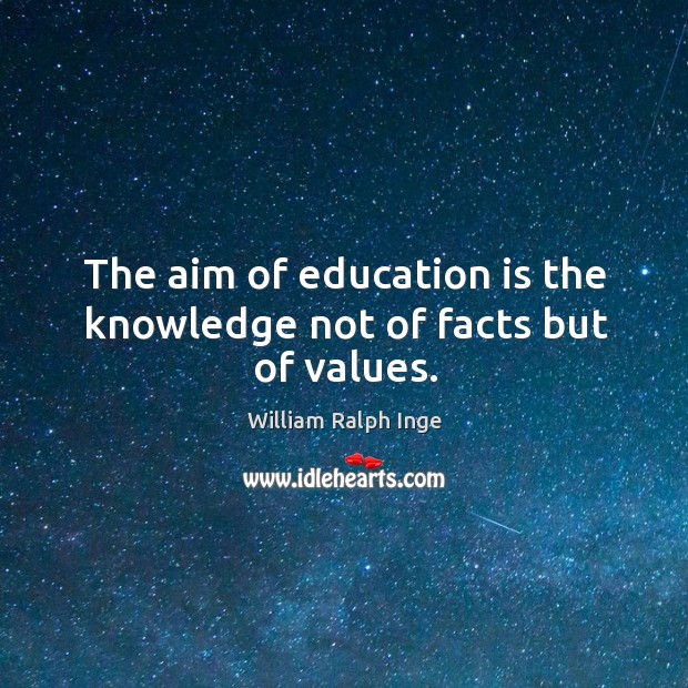 The aim of education is the knowledge not of facts but of values. William Ralph Inge Picture Quote