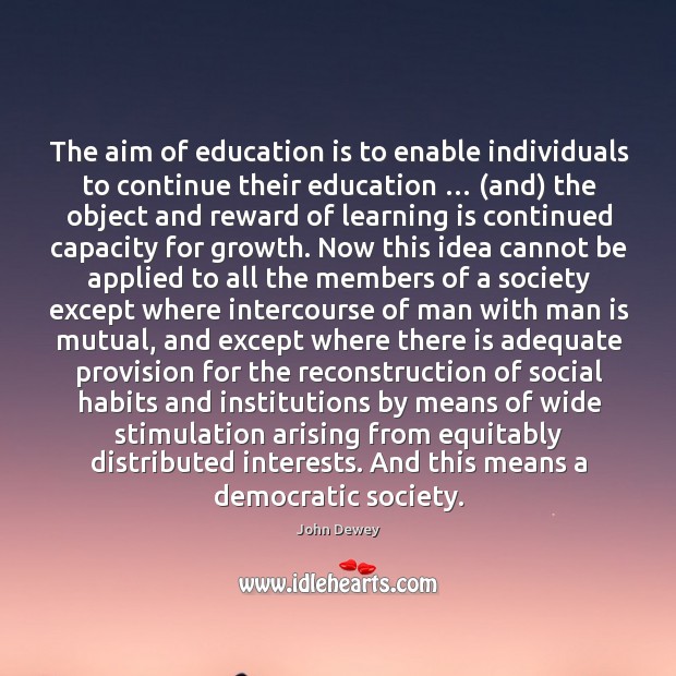 The aim of education is to enable individuals to continue their education. John Dewey Picture Quote