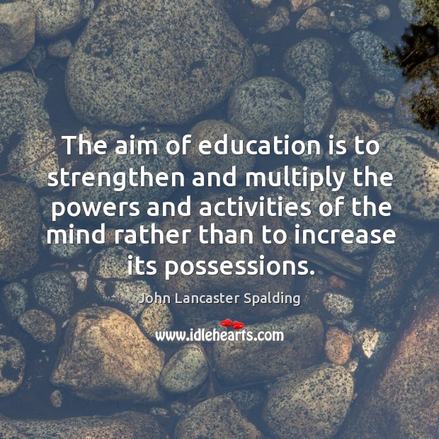 The aim of education is to strengthen and multiply the powers and John Lancaster Spalding Picture Quote