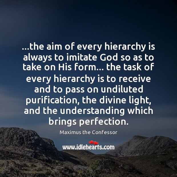 …the aim of every hierarchy is always to imitate God so as Maximus the Confessor Picture Quote