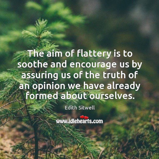 The aim of flattery is to soothe and encourage us by assuring us of the truth of an Image