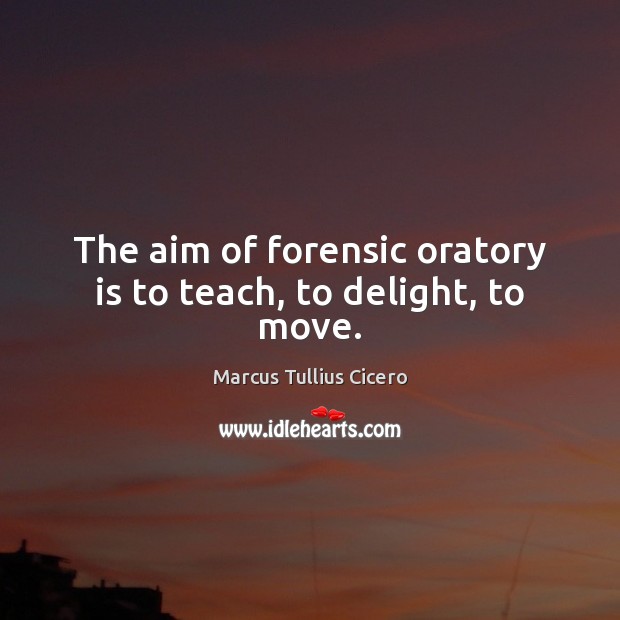 The aim of forensic oratory is to teach, to delight, to move. Image