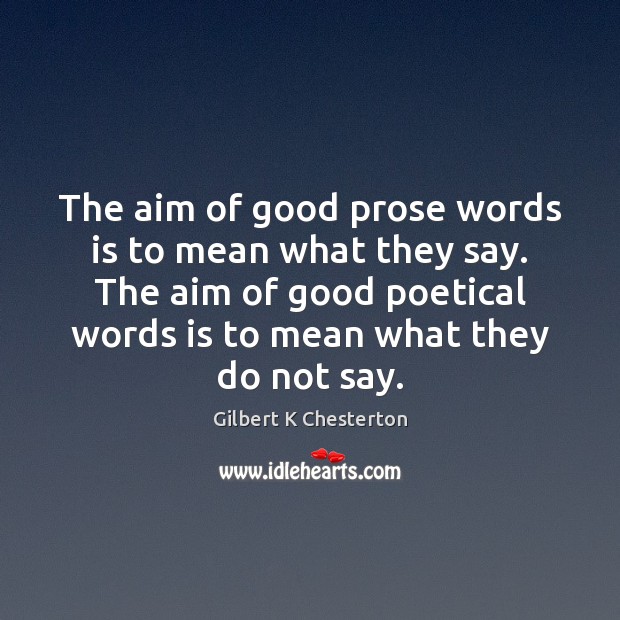 The aim of good prose words is to mean what they say. Gilbert K Chesterton Picture Quote