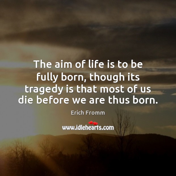 The aim of life is to be fully born, though its tragedy Erich Fromm Picture Quote