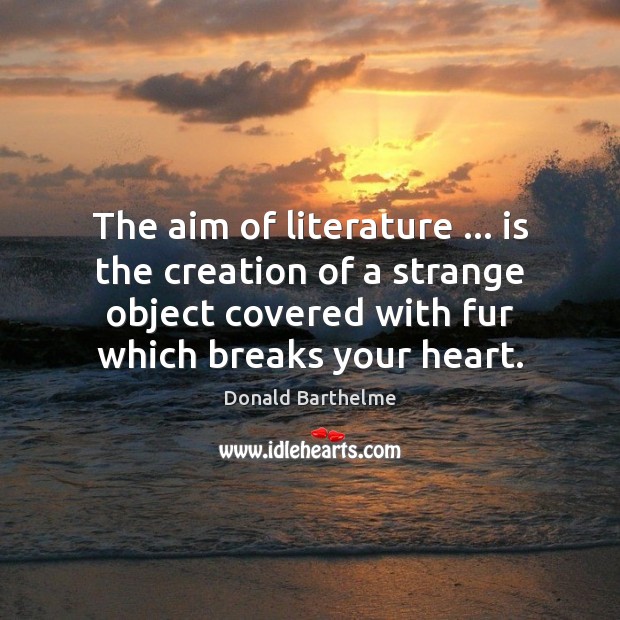 The aim of literature … is the creation of a strange object covered Donald Barthelme Picture Quote