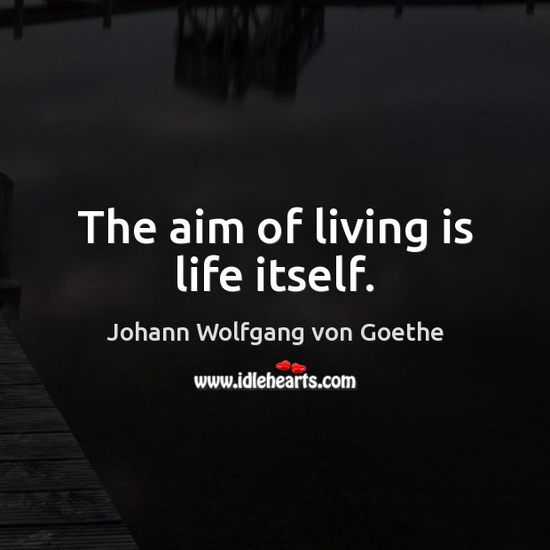 The aim of living is life itself. Johann Wolfgang von Goethe Picture Quote