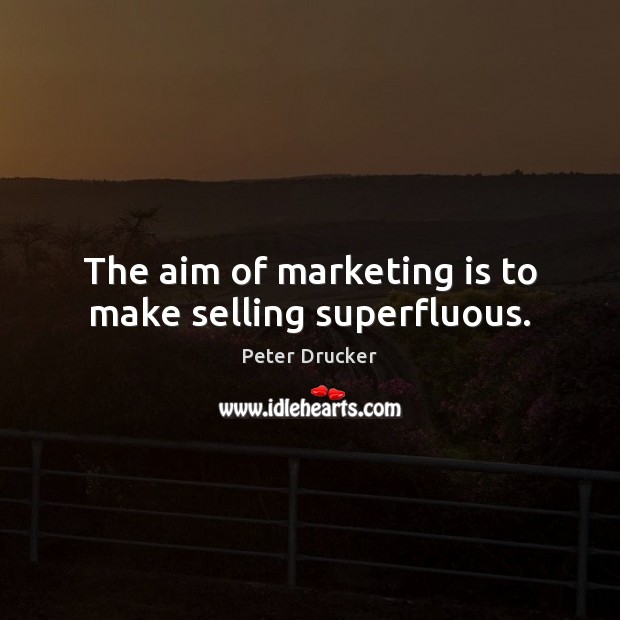 The aim of marketing is to make selling superfluous. Peter Drucker Picture Quote