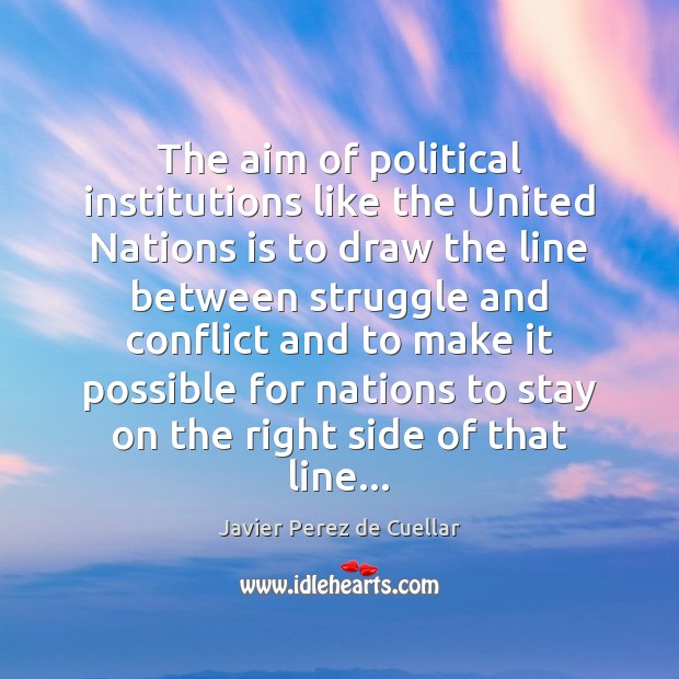 The aim of political institutions like the United Nations is to draw Javier Perez de Cuellar Picture Quote