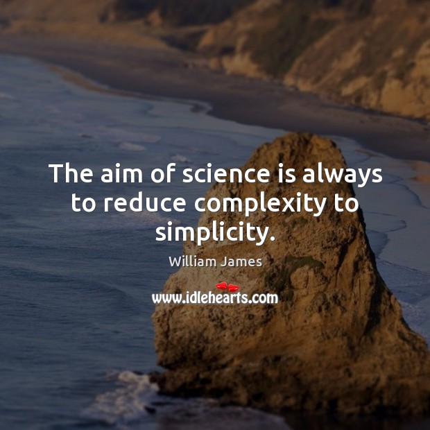 The aim of science is always to reduce complexity to simplicity. William James Picture Quote