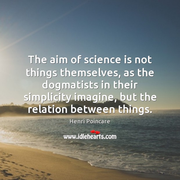 The aim of science is not things themselves, as the dogmatists in Henri Poincare Picture Quote