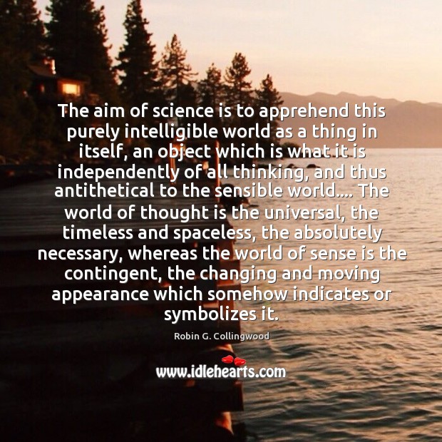 The aim of science is to apprehend this purely intelligible world as Robin G. Collingwood Picture Quote