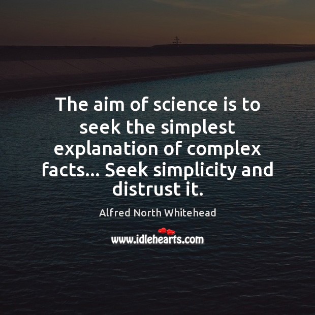 The aim of science is to seek the simplest explanation of complex Alfred North Whitehead Picture Quote