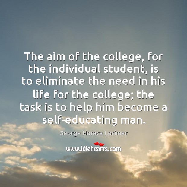 The aim of the college, for the individual student, is to eliminate George Horace Lorimer Picture Quote