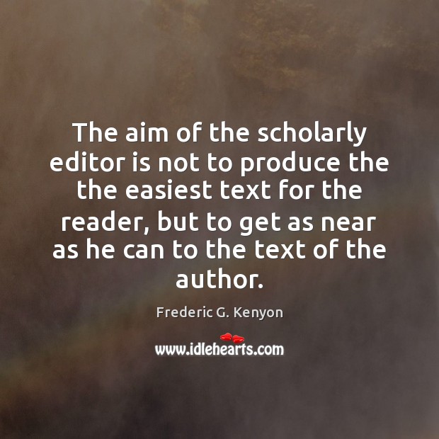 The aim of the scholarly editor is not to produce the the Frederic G. Kenyon Picture Quote