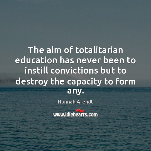The aim of totalitarian education has never been to instill convictions but Hannah Arendt Picture Quote