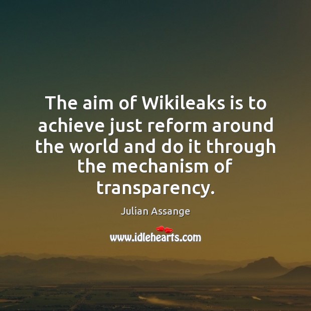 The aim of Wikileaks is to achieve just reform around the world Julian Assange Picture Quote
