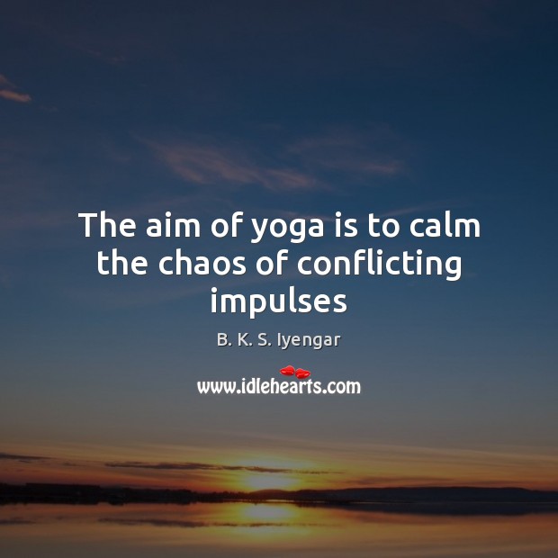 The aim of yoga is to calm the chaos of conflicting impulses B. K. S. Iyengar Picture Quote