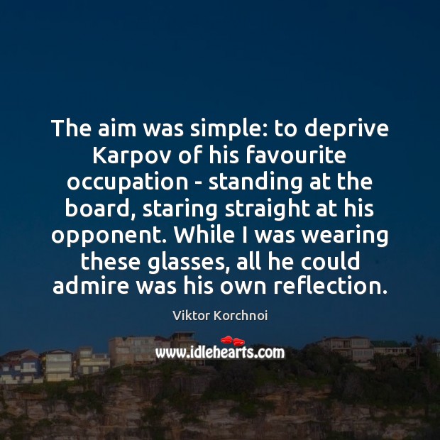 The aim was simple: to deprive Karpov of his favourite occupation – Viktor Korchnoi Picture Quote