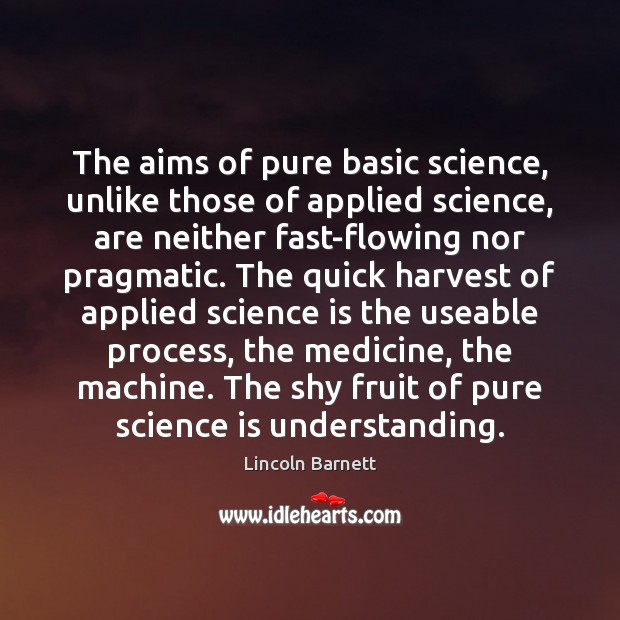 The aims of pure basic science, unlike those of applied science, are Lincoln Barnett Picture Quote