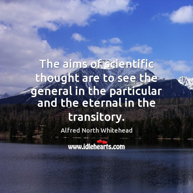 The aims of scientific thought are to see the general in the Alfred North Whitehead Picture Quote