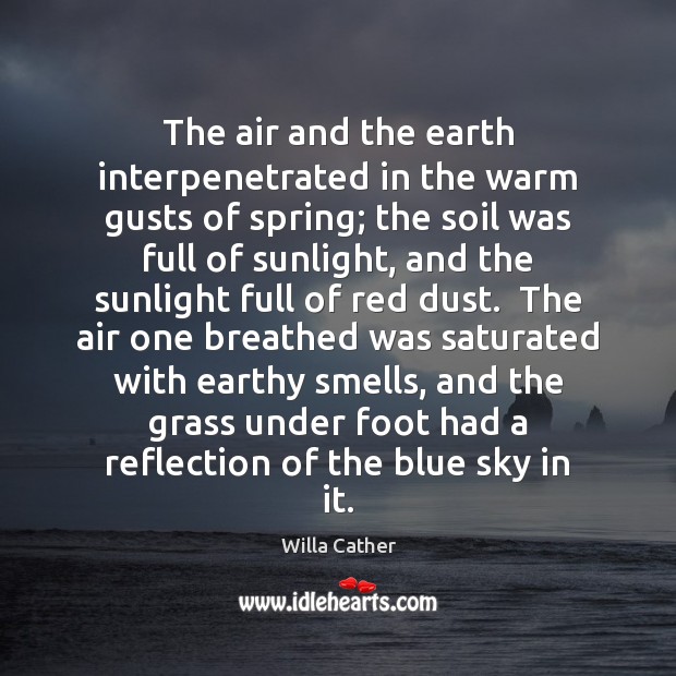 The air and the earth interpenetrated in the warm gusts of spring; Willa Cather Picture Quote