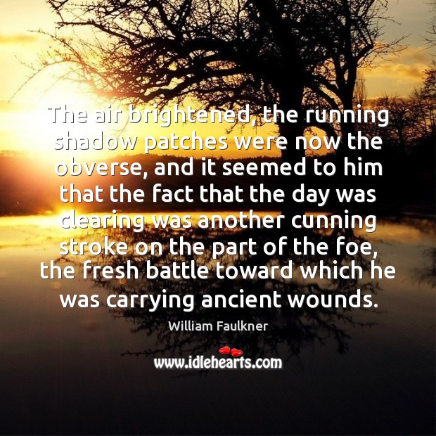 The air brightened, the running shadow patches were now the obverse, and William Faulkner Picture Quote