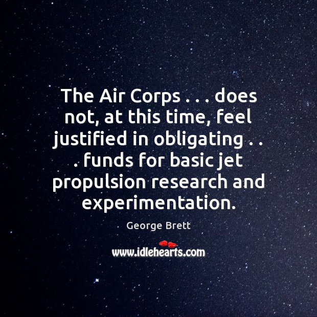 The Air Corps . . . does not, at this time, feel justified in obligating . . . George Brett Picture Quote