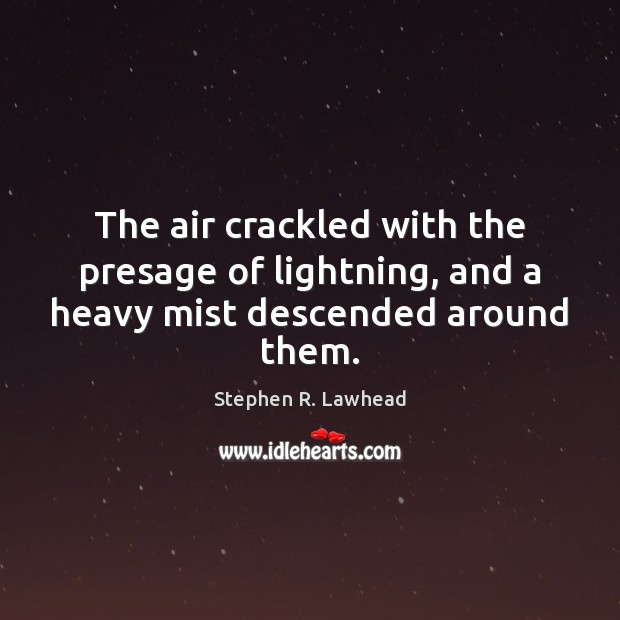 The air crackled with the presage of lightning, and a heavy mist descended around them. Stephen R. Lawhead Picture Quote