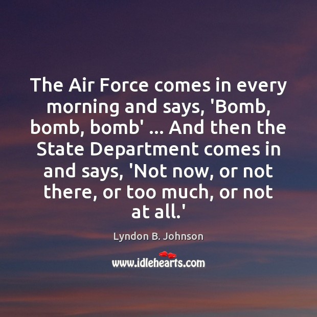 The Air Force comes in every morning and says, ‘Bomb, bomb, bomb’ … Image